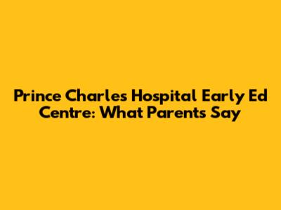 Prince Charles Hospital Early Ed Centre: What Parents Say