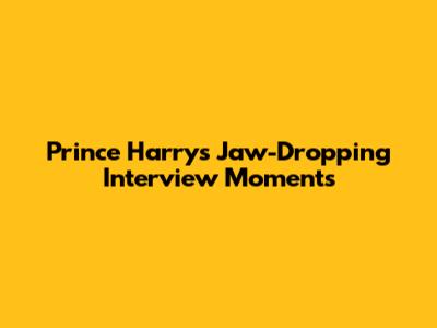 Prince Harry's Jaw-Dropping Interview Moments
