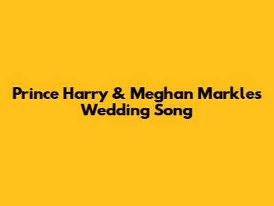 Prince Harry & Meghan Markle's Wedding Song