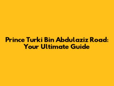 Prince Turki Bin Abdulaziz Road: Your Ultimate Guide