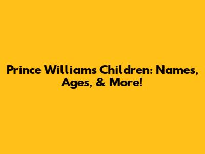 Prince William's Children: Names, Ages, & More!