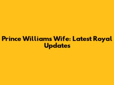 Prince William's Wife: Latest Royal Updates