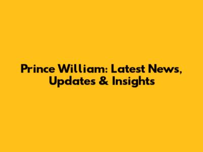 Prince William: Latest News, Updates & Insights
