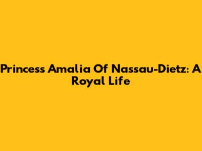 Princess Amalia Of Nassau-Dietz: A Royal Life