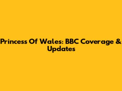 Princess Of Wales: BBC Coverage & Updates