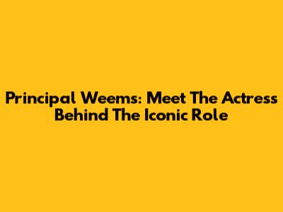 Principal Weems: Meet The Actress Behind The Iconic Role