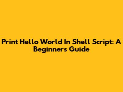 Print Hello World In Shell Script: A Beginner's Guide