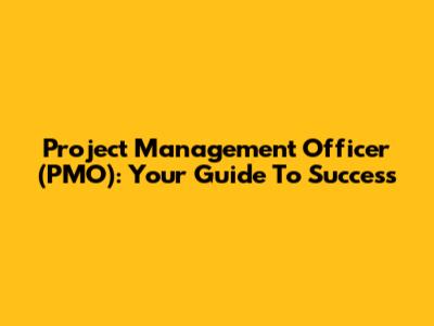 Project Management Officer (PMO): Your Guide To Success