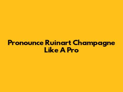 Pronounce Ruinart Champagne Like A Pro