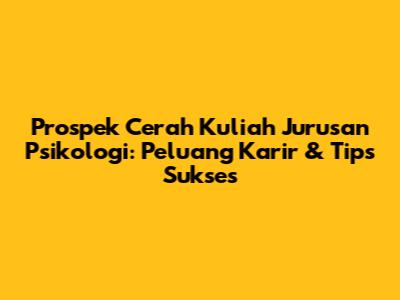 Prospek Cerah Kuliah Jurusan Psikologi: Peluang Karir & Tips Sukses