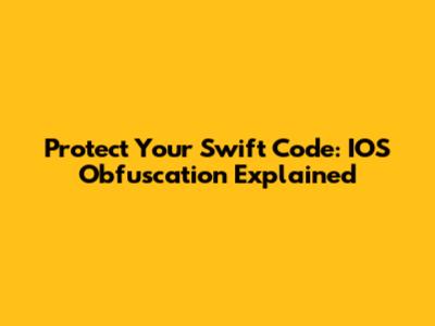 Protect Your Swift Code: IOS Obfuscation Explained