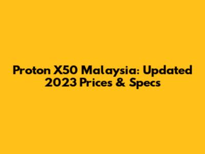 Proton X50 Malaysia: Updated 2023 Prices & Specs