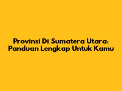 Provinsi Di Sumatera Utara: Panduan Lengkap Untuk Kamu