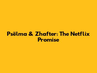 Psëlma & Zhafter: The Netflix Promise