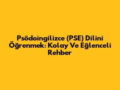 Psödoingilizce (PSE) Dilini Öğrenmek: Kolay Ve Eğlenceli Rehber