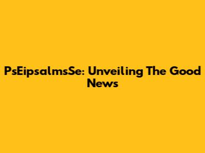 PsEipsalmsSe: Unveiling The Good News