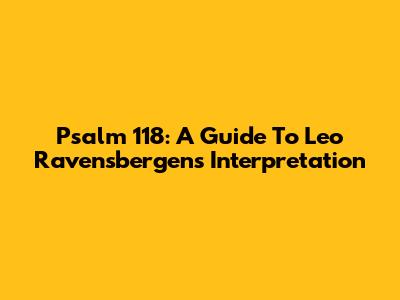 Psalm 118: A Guide To Leo Ravensbergen's Interpretation