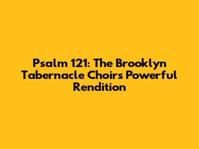 Psalm 121: The Brooklyn Tabernacle Choir's Powerful Rendition