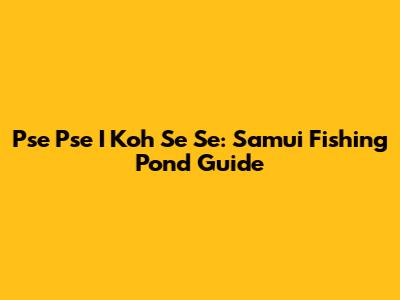 Pse Pse I Koh Se Se: Samui Fishing Pond Guide