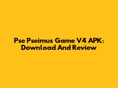 Pse Pseimus Game V4 APK: Download And Review
