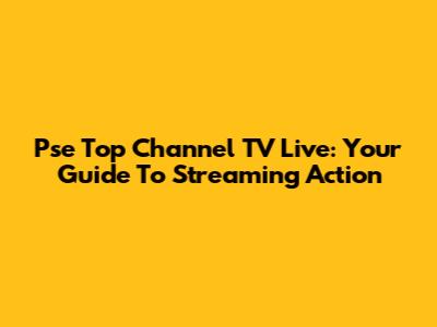 Pse Top Channel TV Live: Your Guide To Streaming Action