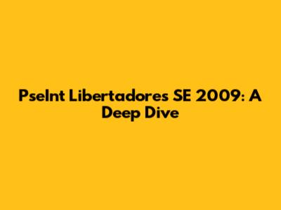 PseInt Libertadores SE 2009: A Deep Dive