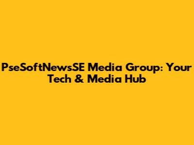 PseSoftNewsSE Media Group: Your Tech & Media Hub