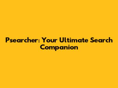 Psearcher: Your Ultimate Search Companion