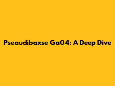 Pseaudibaxse Ga04: A Deep Dive