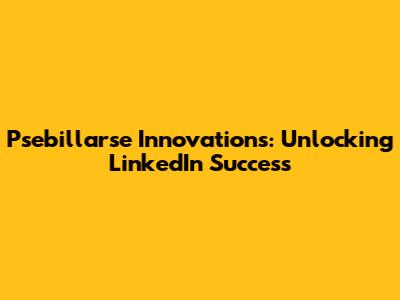 Psebillarse Innovations: Unlocking LinkedIn Success