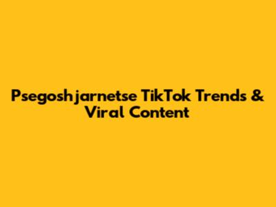 Psegoshjarnetse TikTok Trends & Viral Content