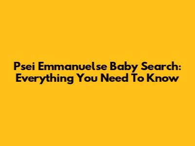 Psei Emmanuelse Baby Search: Everything You Need To Know