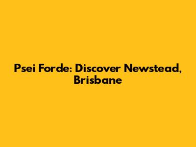 Psei Forde: Discover Newstead, Brisbane