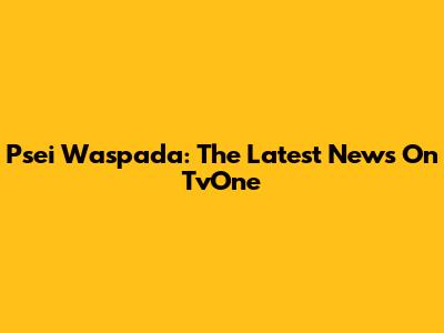 Psei Waspada: The Latest News On TvOne