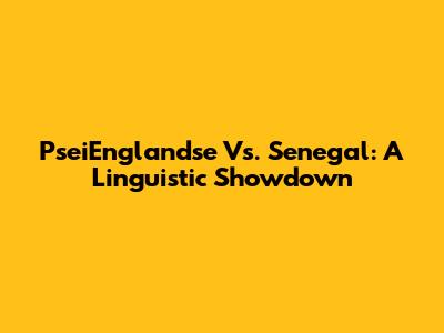 PseiEnglandse Vs. Senegal: A Linguistic Showdown