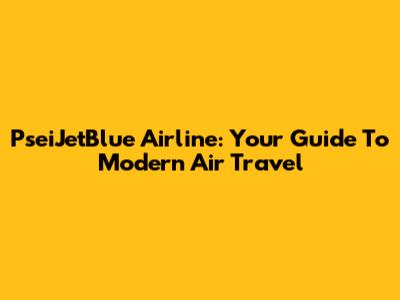 PseiJetBlue Airline: Your Guide To Modern Air Travel
