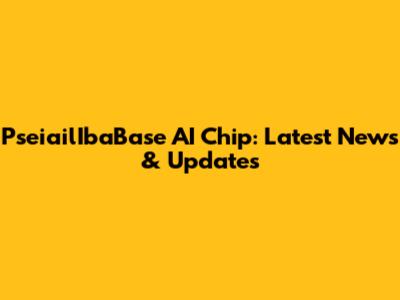 PseiailIbaBase AI Chip: Latest News & Updates