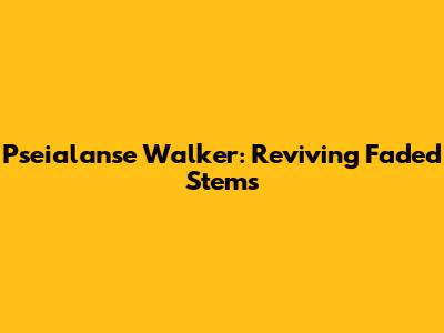 Pseialanse Walker: Reviving Faded Stems
