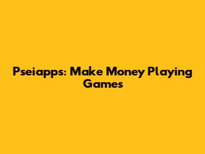 Pseiapps: Make Money Playing Games