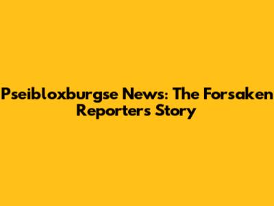 Pseibloxburgse News: The Forsaken Reporter's Story