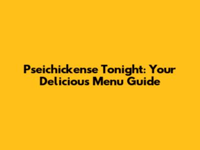Pseichickense Tonight: Your Delicious Menu Guide
