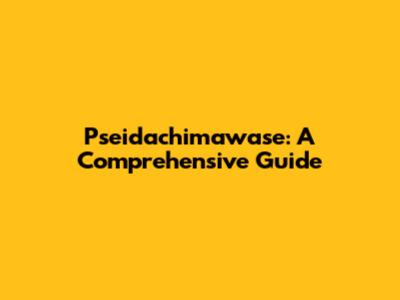 Pseidachimawase: A Comprehensive Guide