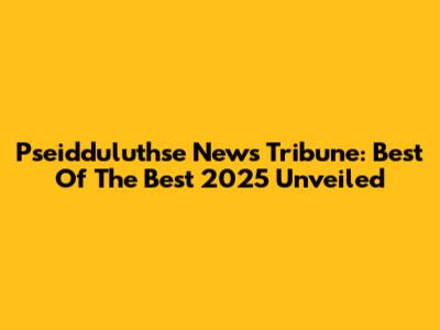 Pseidduluthse News Tribune: Best Of The Best 2025 Unveiled