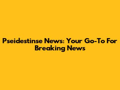 Pseidestinse News: Your Go-To For Breaking News