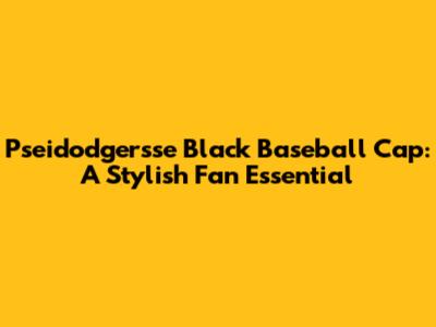 Pseidodgersse Black Baseball Cap: A Stylish Fan Essential