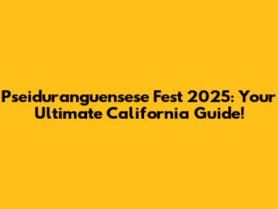 Pseiduranguensese Fest 2025: Your Ultimate California Guide!