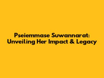 Pseiemmase Suwannarat: Unveiling Her Impact & Legacy