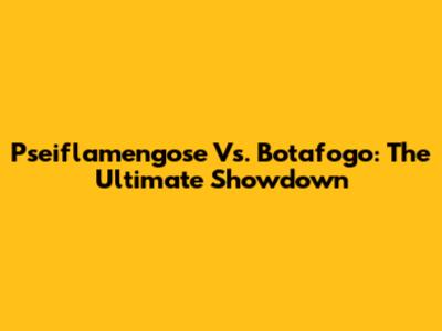 Pseiflamengose Vs. Botafogo: The Ultimate Showdown