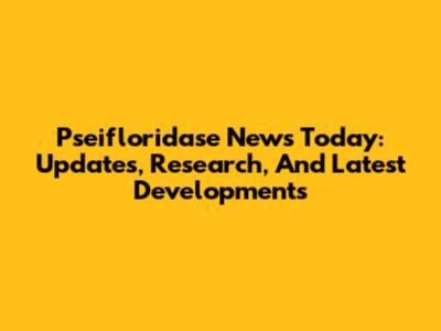 Pseifloridase News Today: Updates, Research, And Latest Developments