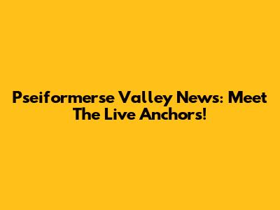 Pseiformerse Valley News: Meet The Live Anchors!